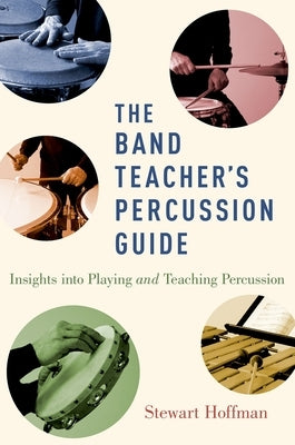 The Band Teacher's Percussion Guide: Insights Into Playing and Teaching Percussion by Hoffman, Stewart