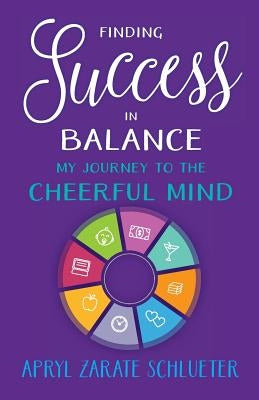 Finding Success in Balance: My Journey to The Cheerful Mind by Schlueter, Apryl Zarate