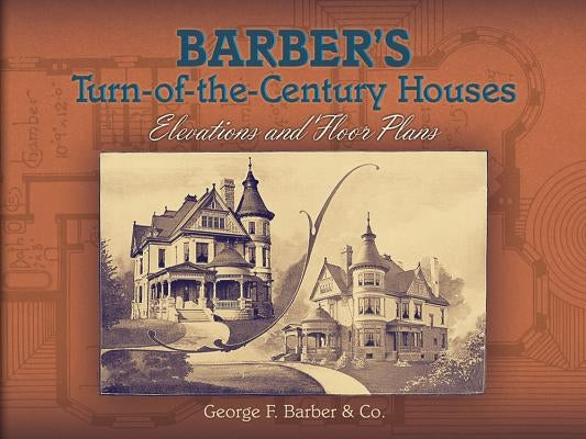 Barber's Turn-Of-The-Century Houses: Elevations and Floor Plans by Barber, George F.