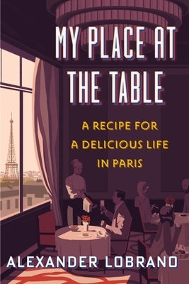 My Place at the Table: A Recipe for a Delicious Life in Paris by Lobrano, Alexander