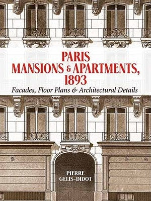 Paris Mansions and Apartments 1893: Facades, Floor Plans and Architectural Details by Gelis-Didot, Pierre