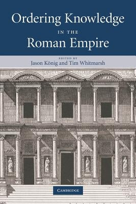 Ordering Knowledge in the Roman Empire by K&#246;nig, Jason