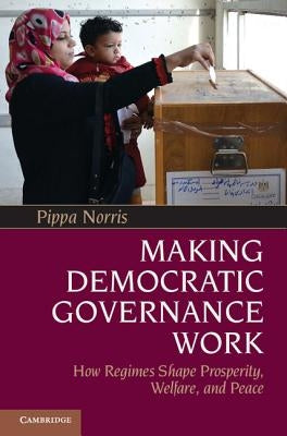 Making Democratic Governance Work: How Regimes Shape Prosperity, Welfare, and Peace by Norris, Pippa