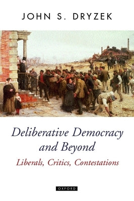 Deliberative Democracy and Beyond Liberals, Critics, Contestations by Dryzek, John S.