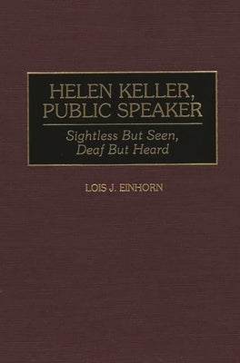 Helen Keller, Public Speaker: Sightless But Seen, Deaf But Heard by Einhorn, Lois