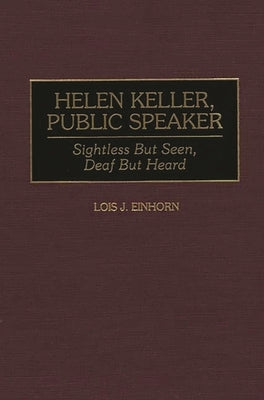 Helen Keller, Public Speaker: Sightless But Seen, Deaf But Heard by Einhorn, Lois