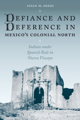 Defiance and Deference in Mexico's Colonial North: Indians Under Spanish Rule in Nueva Vizcaya by Deeds, Susan M.