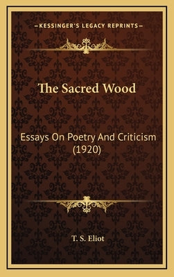 The Sacred Wood: Essays on Poetry and Criticism (1920) by Eliot, T. S.