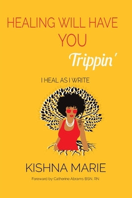 HEALING WILL HAVE YOU Trippin': I Heal As I Write by Marie, Kishna