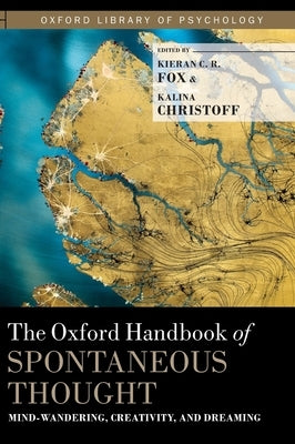The Oxford Handbook of Spontaneous Thought: Mind-Wandering, Creativity, and Dreaming by Fox, Kieran C. R.