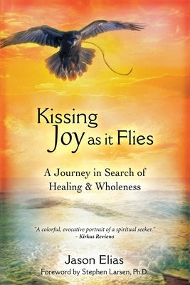 Kissing Joy As It Flies: A Journey in Search of Healing and Wholeness by Elias, Jason