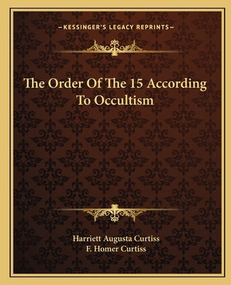 The Order Of The 15 According To Occultism by Curtiss, Harriett Augusta