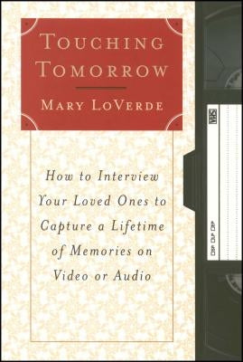 Touching Tomorrow: How to Interview Your Loved Ones to Capture a Lifetime of Memories on Video or Audio by Loverde, Mary