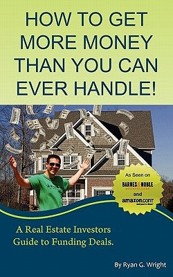 How to Get More Money Than You Can Ever Handle! by Wright, Ryan G.