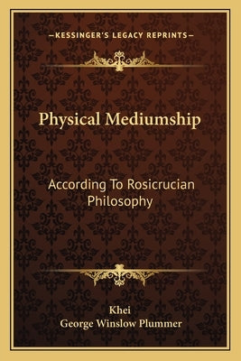 Physical Mediumship: According to Rosicrucian Philosophy by Khei