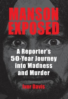Manson Exposed: A Reporter's 50-Year Journey into Madness and Murder by Davis, Ivor