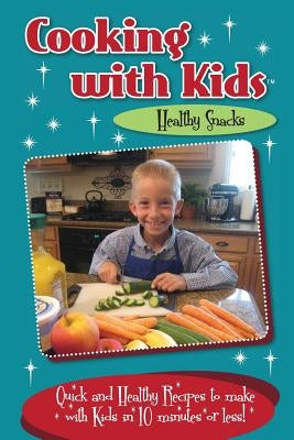 Cooking with Kids - Healthy Snacks: Quick and Healthy Recipes to make with Kids in 10 minutes or less! by Lambrakis, Kelly