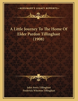 A Little Journey To The Home Of Elder Pardon Tillinghast (1908) by Tillinghast, John Avery