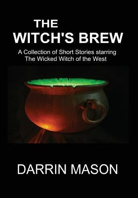 The Witch's Brew: A Collection of Short Stories starring the Wicked Witch of the West by Mason, Darrin