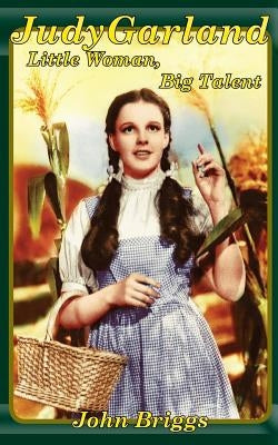 Judy Garland: Little Woman, Big Talent by Briggs, John