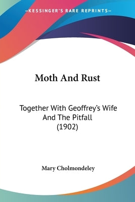 Moth And Rust: Together With Geoffrey's Wife And The Pitfall (1902) by Cholmondeley, Mary