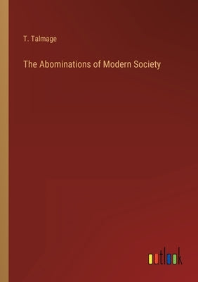 The Abominations of Modern Society by Talmage, T.