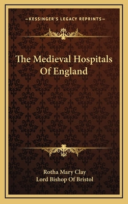 The Medieval Hospitals of England by Clay, Rotha Mary