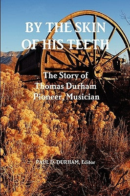 By the Skin of His Teeth: The Story of Thomas Durham: Pioneer, Musician by Durham, Paul