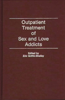 Outpatient Treatment of Sex and Love Addicts by Griffin-Shelley, Eric