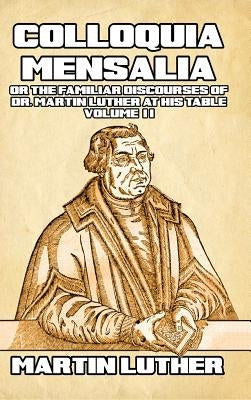 Colloquia Mensalia Vol. II: or the Familiar Discourses of Dr. Martin Luther at His Table by Luther, Martin