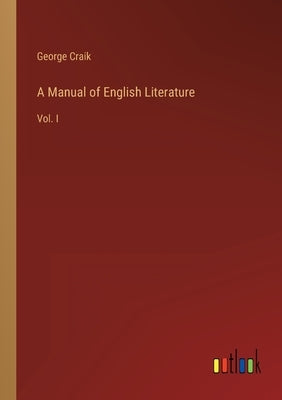A Manual of English Literature: Vol. I by Craik, George