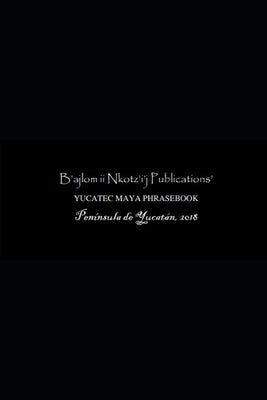 B'ajlom ii Nkotz'i'j Publications' Yucatec Maya Phrasebook: Special Edition by Chigüela, Sandra