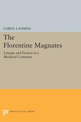The Florentine Magnates: Lineage and Faction in a Medieval Commune by Lansing, Carol