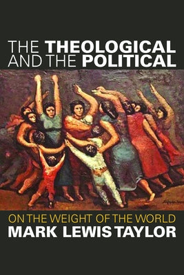 The Theological and the Political: On the Weight of the World by Taylor, Mark Lewis