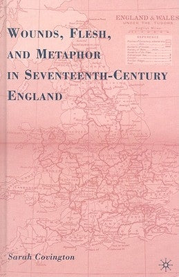 Wounds, Flesh, and Metaphor in Seventeenth-Century England by Covington, S.