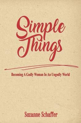 Simple Things: Becoming a Godly Woman in an Ungodly World by Schaffer, Suzanne
