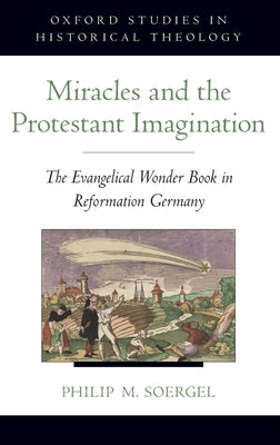 Miracles and the Protestant Imagination: The Evangelical Wonder Book in Reformation Germany by Soergel, Philip M.