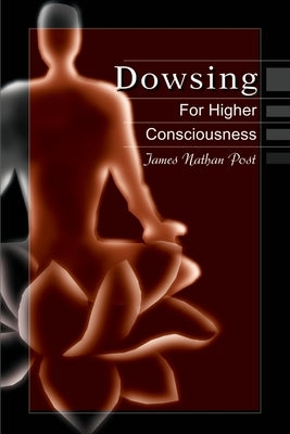 Dowsing for Higher Consciousness by Post, James Nathan