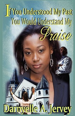 If You Understood My Past, You Would Understand My Praise by Jervey, Darnyelle A.