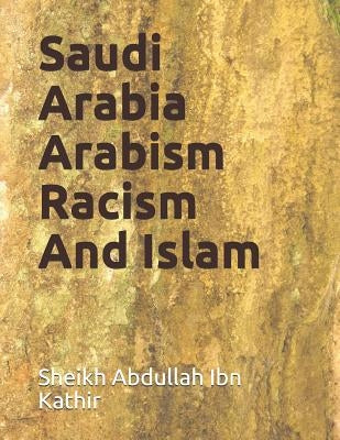 Saudi Arabia Arabism Racism And Islam by Ibn Kathir, Sheikh Abdullah