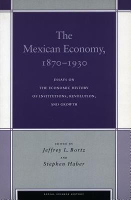 The Mexican Economy, 1870-1930: Essays on the Economic History of Institutions, Revolution, and Growth by Bortz, Jeffrey L.