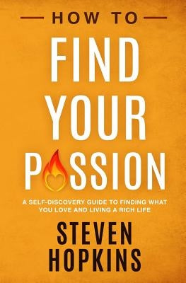 How to Find your Passion: A Self-Discovery Guide to Finding What You Love and Living a Rich Life by Hopkins, Steven