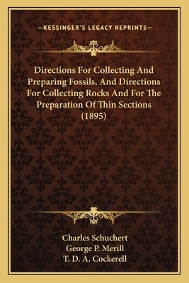 Directions For Collecting And Preparing Fossils, And Directions For Collecting Rocks And For The Preparation Of Thin Sections (1895) by Schuchert, Charles