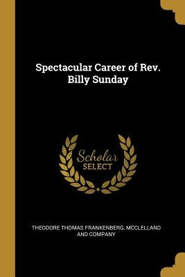 Spectacular Career of Rev. Billy Sunday by Frankenberg, Theodore Thomas