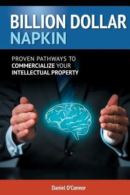 Billion Dollar Napkin: Proven Pathways for Commercialising your Intellectual Property by O'Connor, Daniel J.