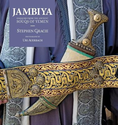 Jambiya: Daggers from the Ancient Souqs of Yemen by Gracie, Stephen