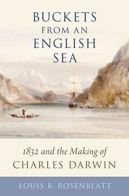 Buckets from an English Sea: 1832 and the Making of Charles Darwin by Rosenblatt, Louis B.