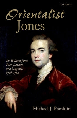 'Orientalist Jones': Sir William Jones, Poet, Lawyer, and Linguist, 1746-1794 by Franklin, Michael J.