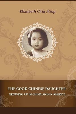 The Good Chinese Daughter: Growing Up in China and in America by King, Elizabeth Chiu
