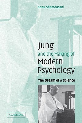 Jung and the Making of Modern Psychology: The Dream of a Science by Shamdasani, Sonu